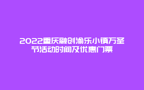 2022重庆融创渝乐小镇万圣节活动时间及优惠门票