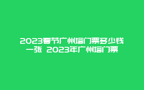 2024年春节广州塔门票多少钱一张 2024年广州塔门票