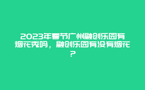 2024年春节广州融创乐园有烟花秀吗，融创乐园有没有烟花？