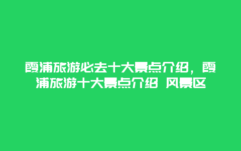 霞浦旅游必去十大景点介绍，霞浦旅游十大景点介绍 风景区
