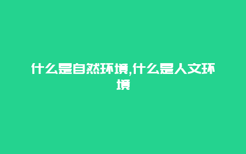 什么是自然环境,什么是人文环境
