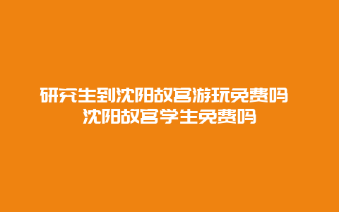 研究生到沈阳故宫游玩免费吗 沈阳故宫学生免费吗