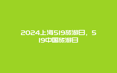 2024上海519旅游日，519中国旅游日