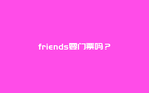 friends要门票吗？