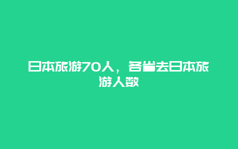 日本旅游70人，各省去日本旅游人数