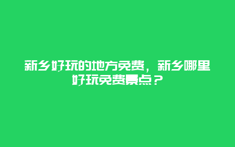 新乡好玩的地方免费，新乡哪里好玩免费景点？