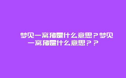 梦见一窝猪是什么意思？梦见一窝猪是什么意思？？