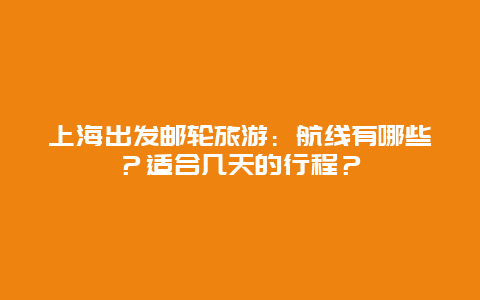 上海出发邮轮旅游：航线有哪些？适合几天的行程？