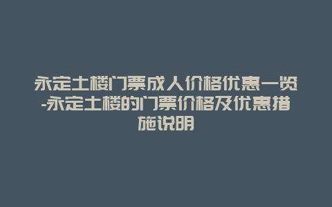 永定土楼门票成人价格优惠一览-永定土楼的门票价格及优惠措施说明