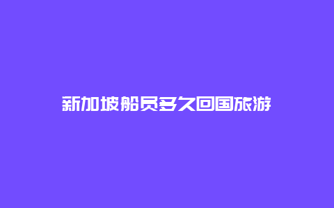 新加坡船员多久回国旅游
