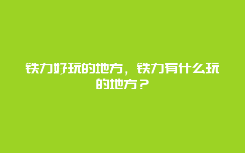 铁力好玩的地方，铁力有什么玩的地方？