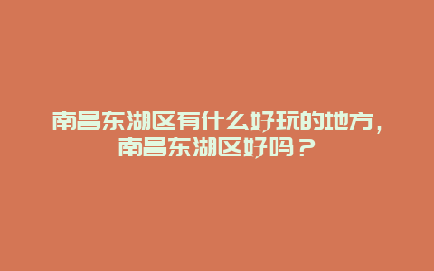 南昌东湖区有什么好玩的地方，南昌东湖区好吗？