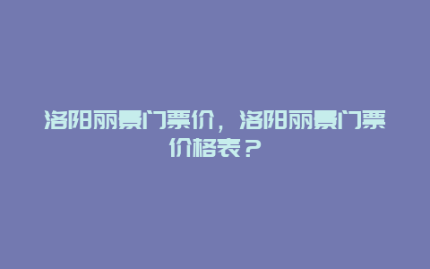 洛阳丽景门票价，洛阳丽景门票价格表？