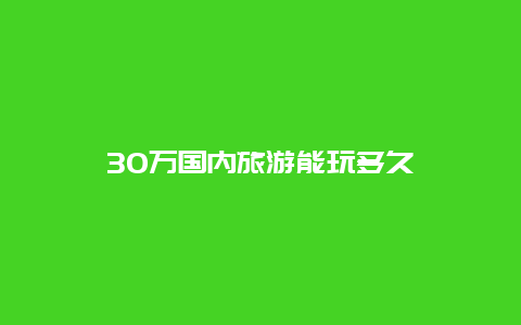 30万国内旅游能玩多久