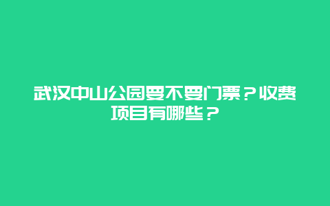 武汉中山公园要不要门票？收费项目有哪些？