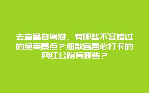 去宜昌自驾游，有哪些不容错过的绝美景点？细数宜昌必打卡的网红公路有哪些？