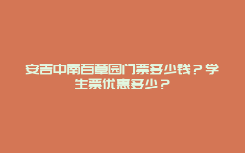 安吉中南百草园门票多少钱？学生票优惠多少？