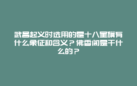 武昌起义时选用的是十八星旗有什么象征和含义？佛香阁是干什么的？