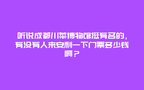 听说成都川菜博物馆挺有名的，有没有人来安利一下门票多少钱啊？