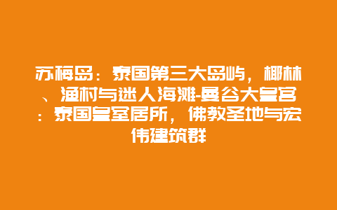 苏梅岛：泰国第三大岛屿，椰林、渔村与迷人海滩-曼谷大皇宫：泰国皇室居所，佛教圣地与宏伟建筑群
