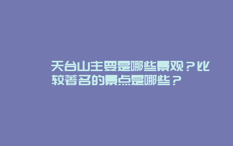 邛崃天台山主要是哪些景观？比较著名的景点是哪些？