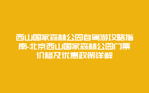 西山国家森林公园自驾游攻略指南-北京西山国家森林公园门票价格及优惠政策详解
