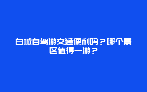 白城自驾游交通便利吗？哪个景区值得一游？
