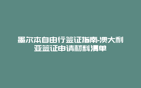 墨尔本自由行签证指南-澳大利亚签证申请材料清单
