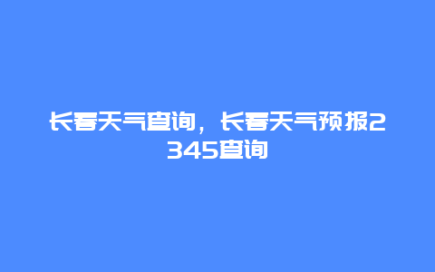 长春天气查询，长春天气预报2345查询