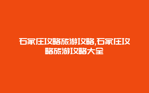石家庄攻略旅游攻略,石家庄攻略旅游攻略大全