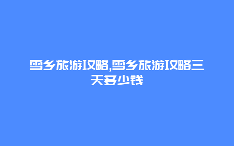 雪乡旅游攻略,雪乡旅游攻略三天多少钱