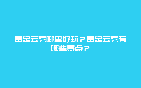 贵定云雾哪里好玩？贵定云雾有哪些景点？