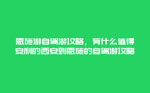 恩施游自驾游攻略，有什么值得安利的西安到恩施的自驾游攻略