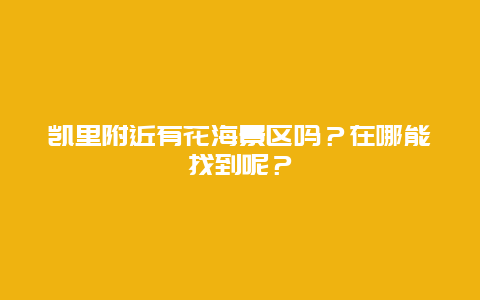 凯里附近有花海景区吗？在哪能找到呢？