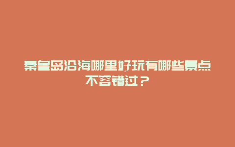 秦皇岛沿海哪里好玩有哪些景点不容错过？