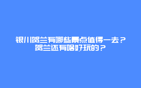 银川贺兰有哪些景点值得一去？贺兰还有啥好玩的？