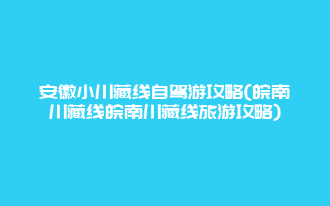 安徽小川藏线自驾游攻略(皖南川藏线皖南川藏线旅游攻略)