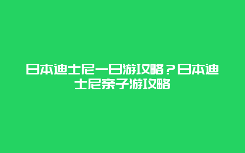 日本迪士尼一日游攻略？日本迪士尼亲子游攻略