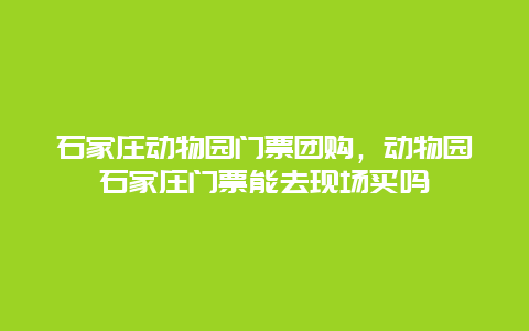 石家庄动物园门票团购，动物园石家庄门票能去现场买吗