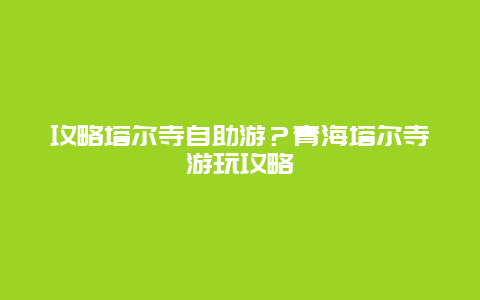 攻略塔尔寺自助游？青海塔尔寺游玩攻略