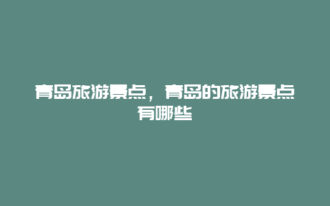青岛旅游景点，青岛的旅游景点有哪些
