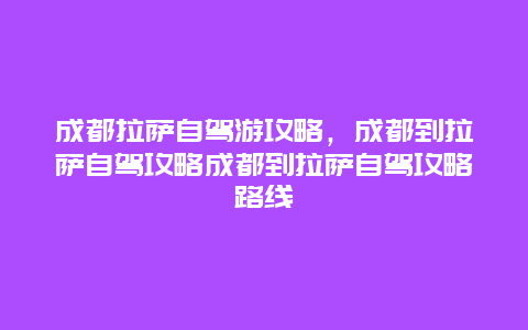 成都拉萨自驾游攻略，成都到拉萨自驾攻略成都到拉萨自驾攻略路线