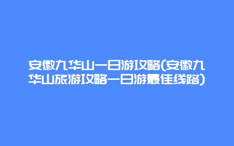 安徽九华山一日游攻略(安徽九华山旅游攻略一日游最佳线路)
