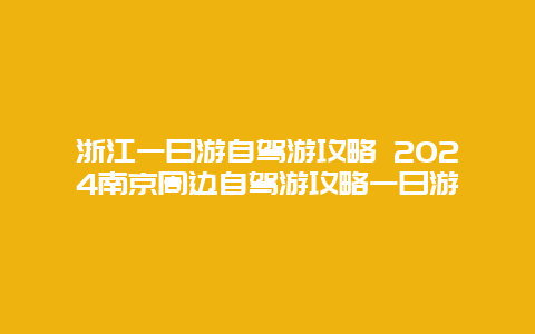 浙江一日游自驾游攻略 2024南京周边自驾游攻略一日游