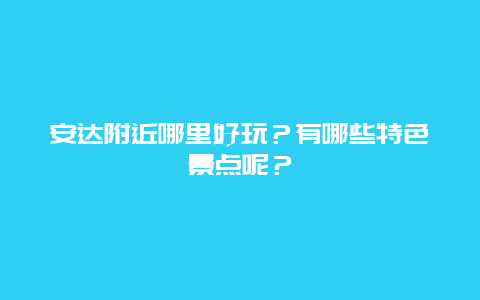 安达附近哪里好玩？有哪些特色景点呢？