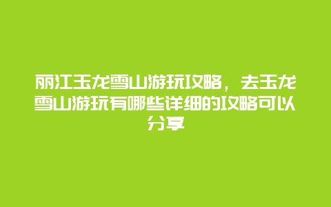 丽江玉龙雪山游玩攻略，去玉龙雪山游玩有哪些详细的攻略可以分享