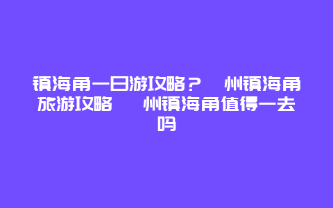 镇海角一日游攻略？漳州镇海角旅游攻略 漳州镇海角值得一去吗