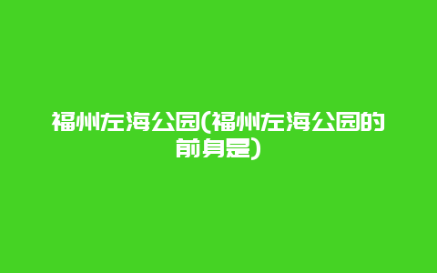 福州左海公园(福州左海公园的前身是)