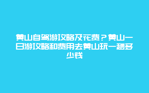黄山自驾游攻略及花费？黄山一日游攻略和费用去黄山玩一趟多少钱