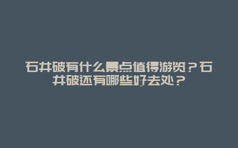 石井破有什么景点值得游览？石井破还有哪些好去处？